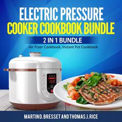 Electric Pressure Cooker Cookbook Bundle: 2 in 1 Bundle, Air Fryer Cookbook, Instant Pot Cookbook Audiobook, by Martin D. Bresset