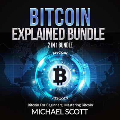 Bitcoin Explained Bundle: 2 in 1 Bundle, Bitcoin For Beginners, Mastering Bitcoin Audiobook, by Michael Scott