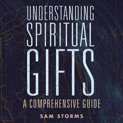 Understanding Spiritual Gifts: A Comprehensive Guide Audiobook, by Sam Storms