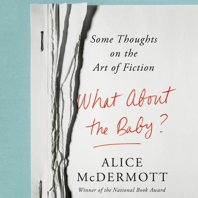 What About the Baby?: Some Thoughts on the Art of Fiction Audiobook, by Alice McDermott