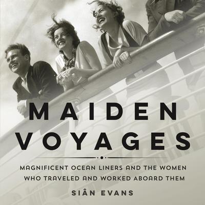 Maiden Voyages: Magnificent Ocean Liners and the Women Who Traveled and Worked Aboard Them Audiobook, by Siân Evans