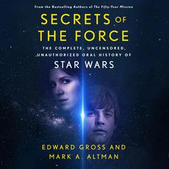 Secrets of the Force: The Complete, Uncensored, Unauthorized Oral History of Star Wars Audiobook, by Edward Gross