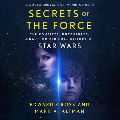 Secrets of the Force: The Complete, Uncensored, Unauthorized Oral History of Star Wars Audiobook, by Edward Gross
