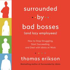 Surrounded by Bad Bosses (And Lazy Employees): How to Stop Struggling, Start Succeeding, and Deal with Idiots at Work [The Surrounded by Idiots Series] Audiobook, by Thomas Erikson