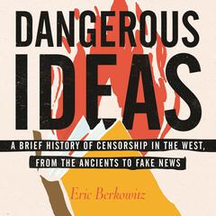 Dangerous Ideas: A Brief History of Censorship in the West, from the Ancients to Fake News Audiobook, by Eric Berkowitz