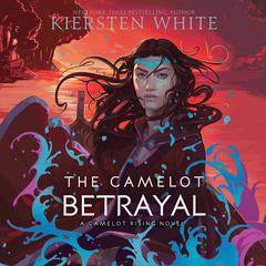 The Camelot Betrayal Audiobook, by Kiersten White