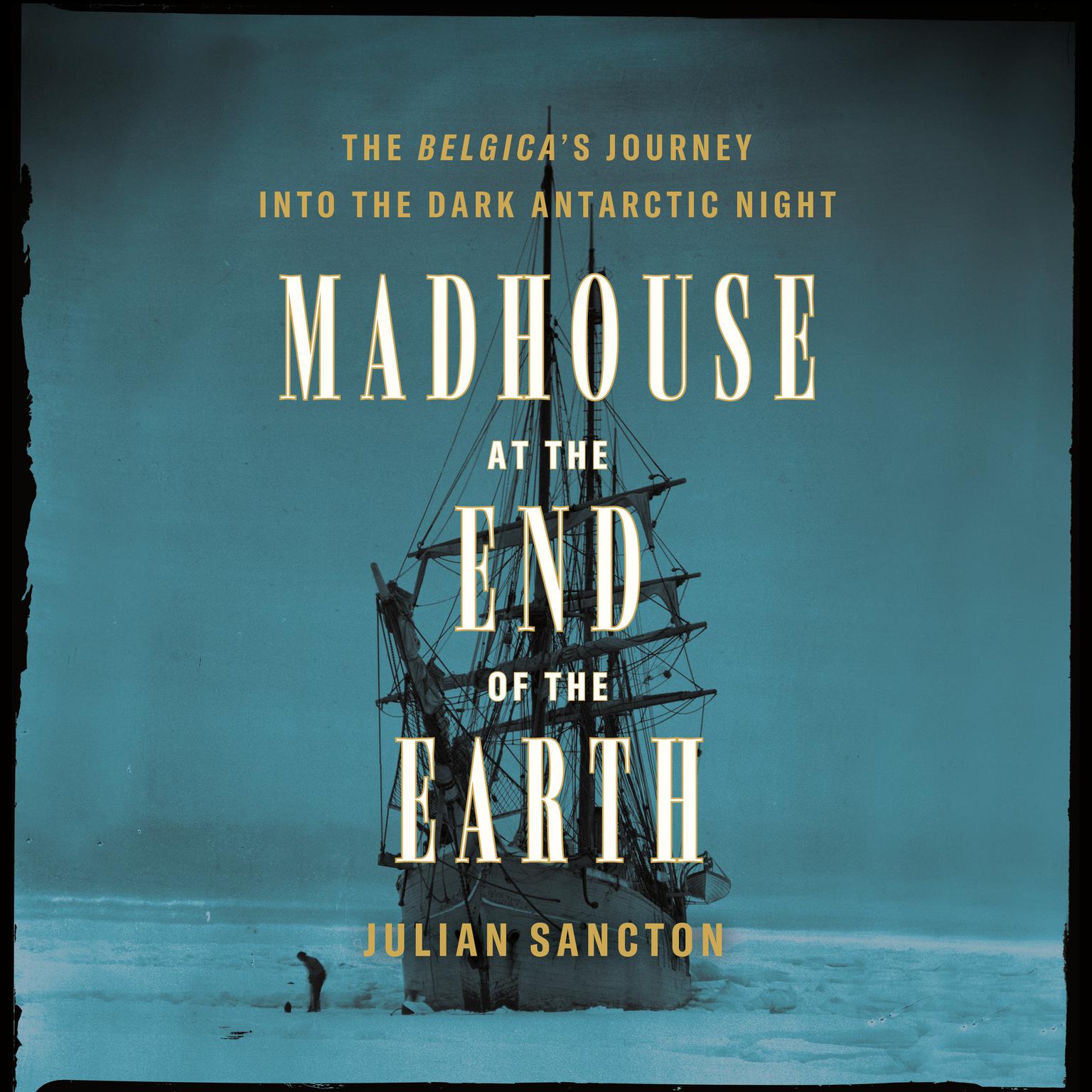 Madhouse at the End of the Earth: The Belgicas Journey into the Dark Antarctic Night Audiobook, by Julian Sancton