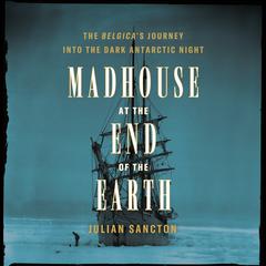 Madhouse at the End of the Earth: The Belgica's Journey into the Dark Antarctic Night Audiobook, by 