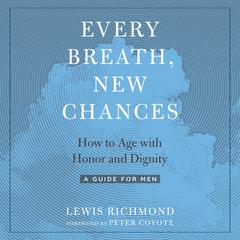 Every Breath, New Chances: How to Age with Honor and Dignity--A Guide for Men Audiobook, by Lewis Richmond