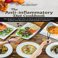 The Anti-Inflammatory Diet Cookbook: The Beginner’s Diet Plan to Heal and Build the Immune System and Restore Overall Health Conditions Audiobook, by Jessica Amy Samuel