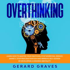 Overthinking: Learn How to Master Your Emotions, Stop Worrying, Reduce Anxiety, Stop Procrastination, and Improve Self-Esteem by Developing a Winning Mentality Audiobook, by 