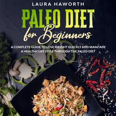 Paleo Diet for Beginners: A Complete Guide to Lose Weight Quickly and Maintain a Healthy Lifestyle through the Paleo Diet Audiobook, by 