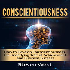 Conscientiousness: How to Develop Conscientiousness, the Underlying Trait of Achievement and Business Success Audiobook, by Steven West