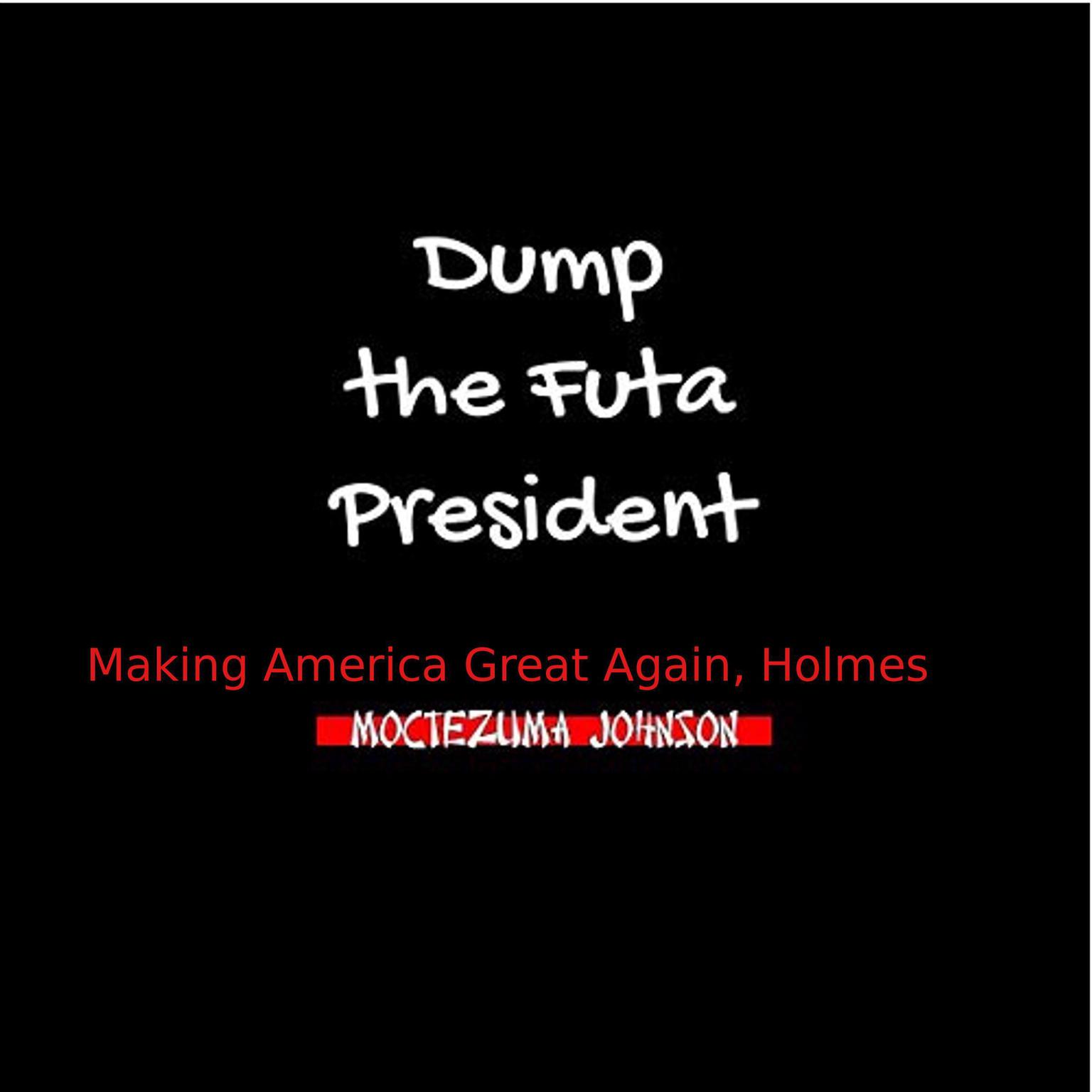 Dump the Futa President: Making America Great Again, Holmes Audiobook, by Moctezuma Johnson