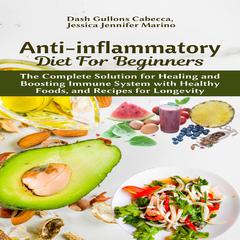 Anti-inflammatory Diet for Beginners:: The Complete Solution for Healing and Boosting Immune System with Healthy Foods, and Recipes for Longevity Audiobook, by Dash Gullons Cabecca