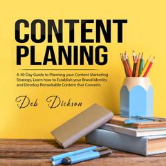 Content Planning: A 30-Day Guide to Planning your Content Marketing Strategy, Learn how to Establish your Brand Identity and Develop Remarkable Content that Converts Audiobook, by Deb Dickson