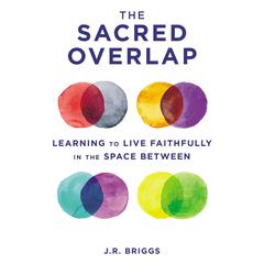 The Sacred Overlap: Learning to Live Faithfully in the Space Between Audiobook, by J.R. Briggs