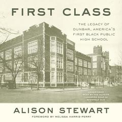 First Class: The Legacy of Dunbar, America’s First Black Public High School Audiobook, by Alison Stewart