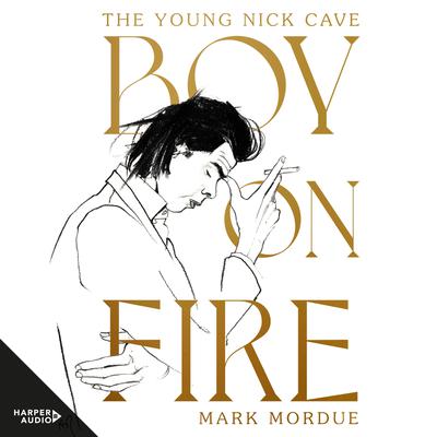 Boy On Fire: The Young Nick Cave - Shortlisted for the ABIA Biography Book of the Year 2021 Audiobook, by Mark Mordue