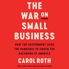 The War on Small Business: How the Government Used the Pandemic to Crush the Backbone of America Audiobook, by Carol Roth