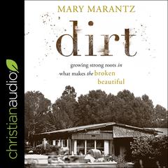 Dirt: Growing Strong Roots in What Makes the Broken Beautiful Audiobook, by Mary Marantz