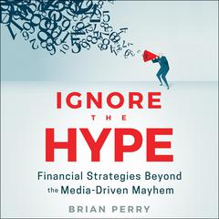 Ignore the Hype: Financial Strategies Beyond the Media-Driven Mayhem Audiobook, by Brian Perry