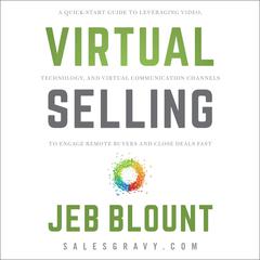 Virtual Selling: A Quick-Start Guide to Leveraging Video Based Technology to Engage Remote Buyers and Close Deals Fast Audiobook, by Jeb Blount