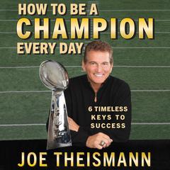 How to be a Champion Every Day: 6 Timeless Keys to Success Audiobook, by Joe Theismann