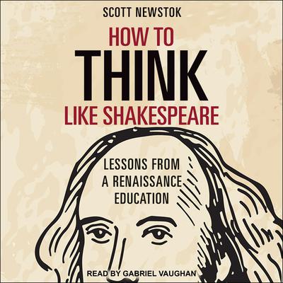 How to Think like Shakespeare: Lessons from a Renaissance Education Audiobook, by Scott Newstok