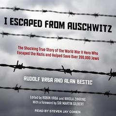 I Escaped from Auschwitz: The Shocking True Story of the World War II Hero Who Escaped the Nazis and Helped Save Over 200,000 Jews Audiobook, by Alan Bestic