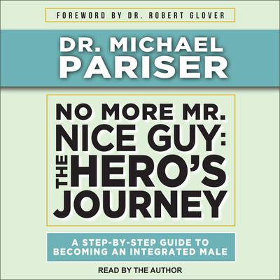 No More Mr. Nice Guy: The Hero’s Journey, A Step-By-Step Guide to Becoming an Integrated Male Audiobook, by 