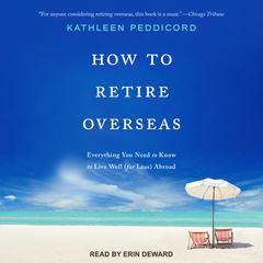 How to Retire Overseas: Everything You Need to Know to Live Well (for Less) Abroad Audiobook, by Kathleen Peddicord