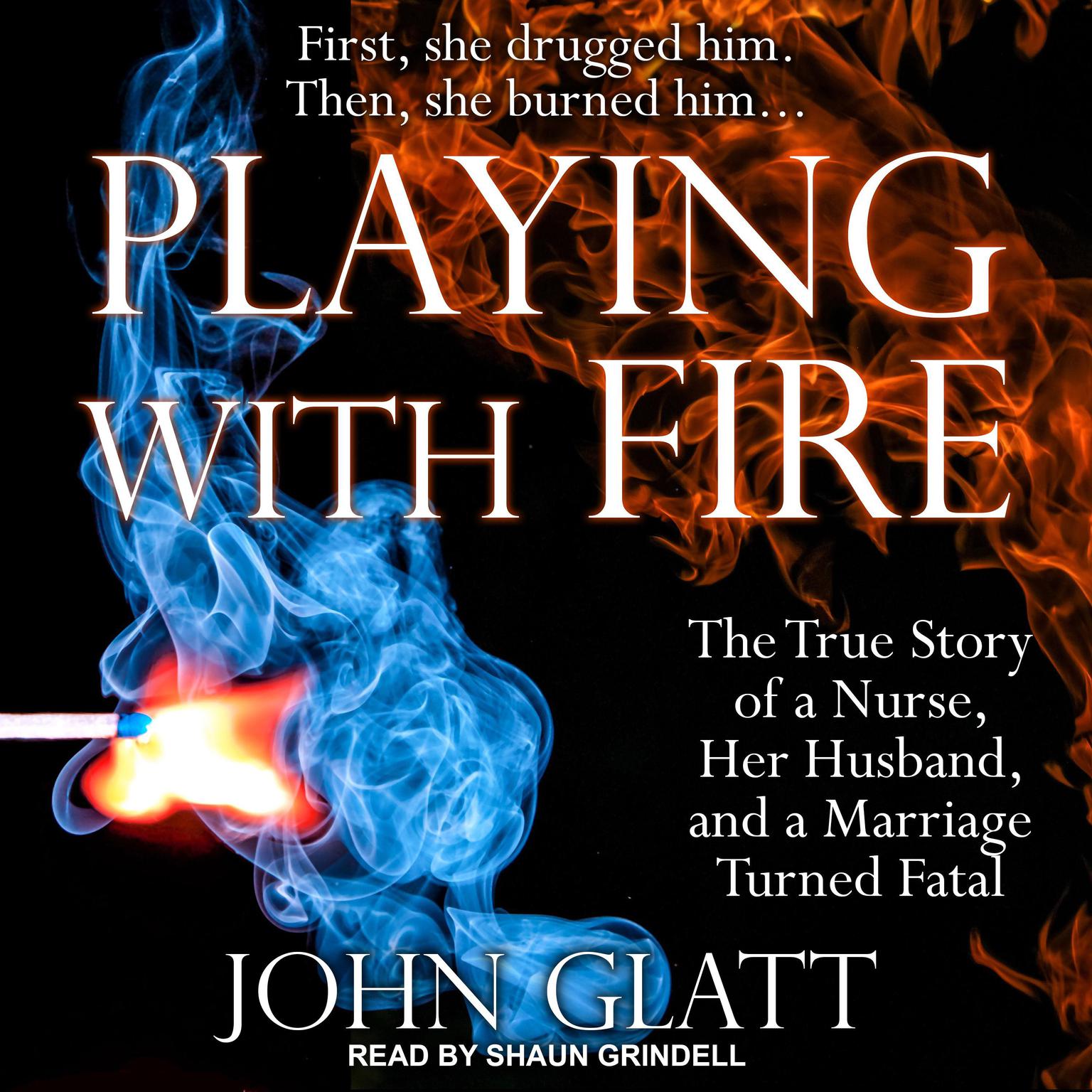 Playing With Fire: The True Story of a Nurse, Her Husband, and a Marriage Turned Fatal Audiobook, by John Glatt