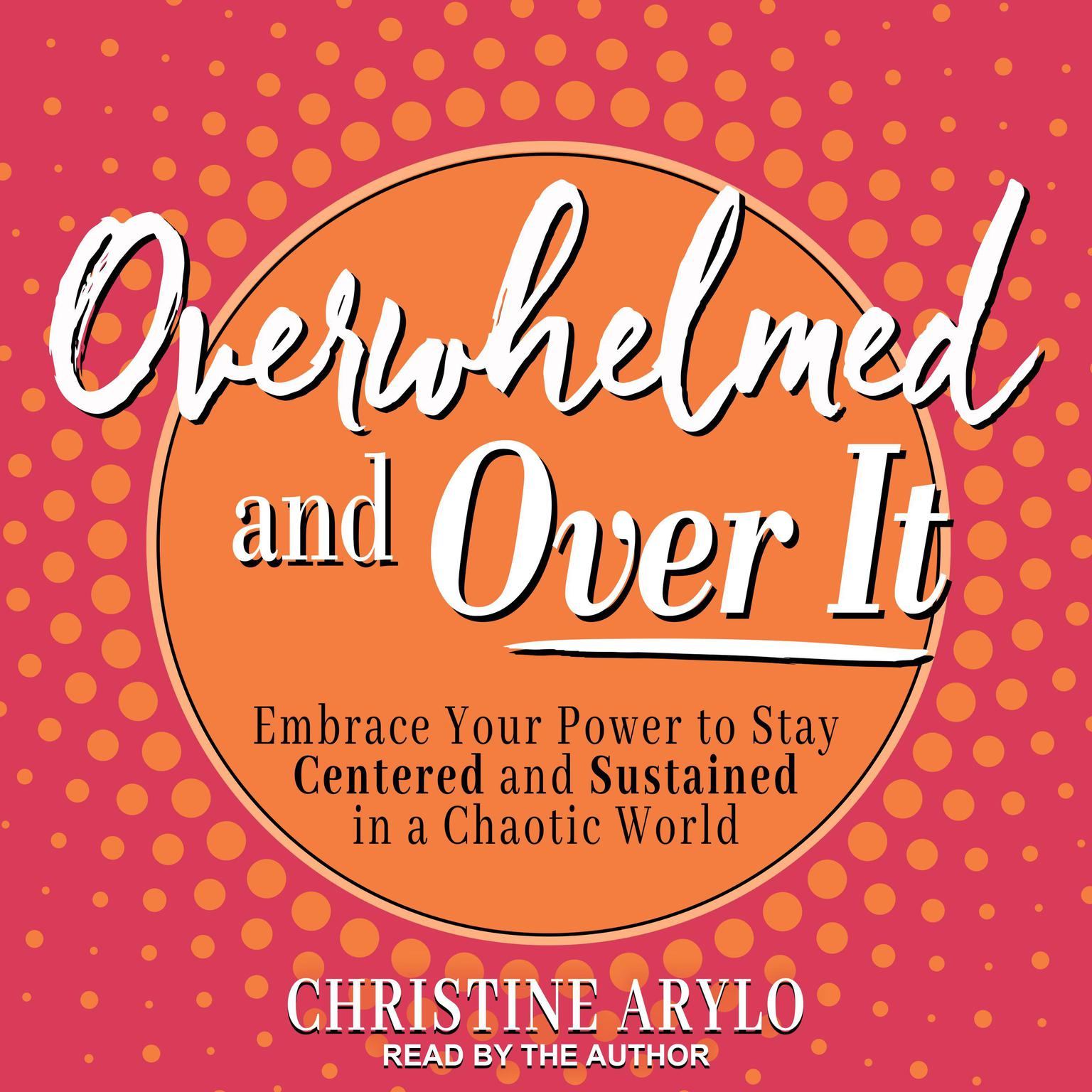 Overwhelmed and Over It: Embrace Your Power to Stay Centered and Sustained in a Chaotic World Audiobook, by Christine Arylo