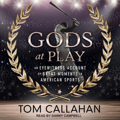 Gods at Play: An Eyewitness Account of Great Moments in American Sports Audiobook, by Tom Callahan