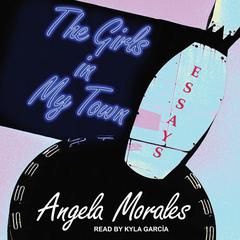 The Girls in My Town: Essays Audiobook, by Angela Morales