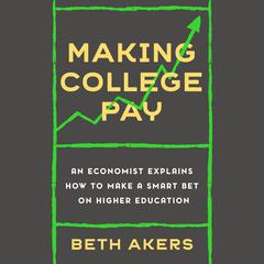 Making College Pay: An Economist Explains How to Make a Smart Bet on Higher Education Audiobook, by Beth Akers