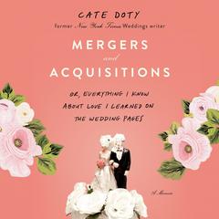 Mergers and Acquisitions: Or, Everything I Know About Love I Learned on the Wedding Pages Audiobook, by Cate Doty