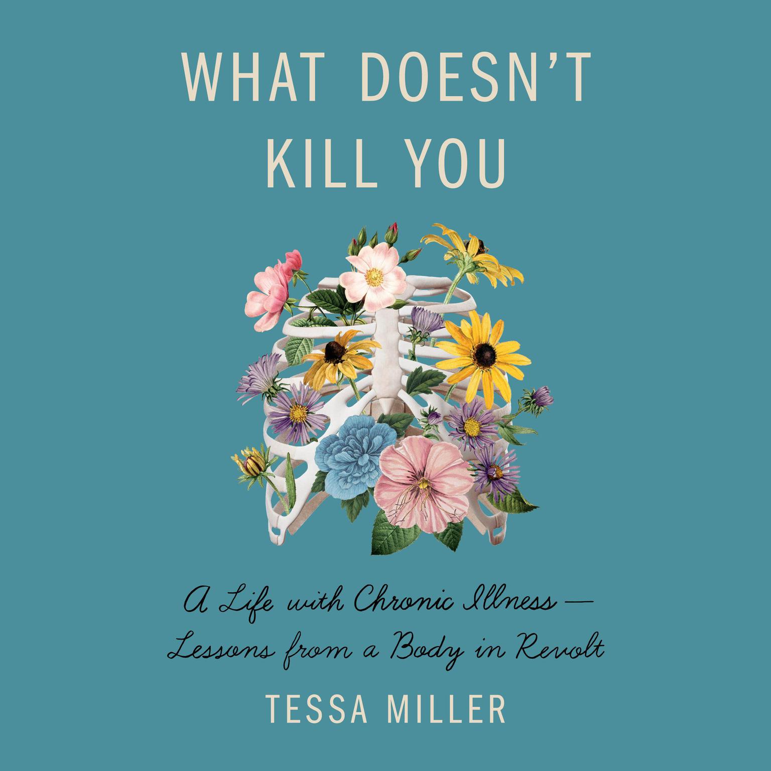 What Doesnt Kill You: A Life with Chronic Illness - Lessons from a Body in Revolt Audiobook, by Tessa Miller