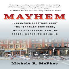 Mayhem: Unanswered Questions about the Tsarnaev Brothers, the US Government and the Boston Marathon Bombing Audiobook, by Michele R. McPhee