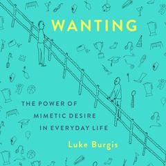 Wanting: The Power of Mimetic Desire in Everyday Life Audiobook, by 