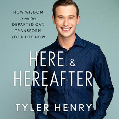 Here & Hereafter: How Wisdom from the Departed Can Transform Your Life Now Audiobook, by Tyler Henry