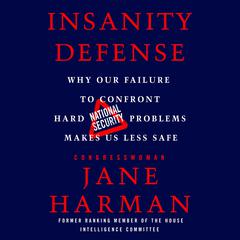 Insanity Defense: Why Our Failure to Confront Hard National Security Problems Makes Us Less Safe Audiobook, by Jane Harman