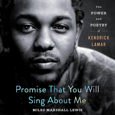 Promise That You Will Sing About Me: The Power and Poetry of Kendrick Lamar Audiobook, by Miles Marshall Lewis