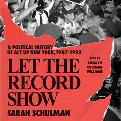 Let the Record Show: A Political History of ACT UP New York, 1987-1993 Audiobook, by Sarah Schulman
