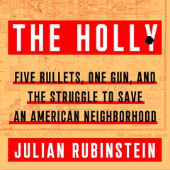 The Holly: Five Bullets, One Gun, and the Struggle to Save an American Neighborhood Audiobook, by Julian Rubinstein