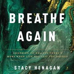 Breathe Again: Choosing to Believe There’s More When Life Has Left You Broken Audiobook, by Stacy Henagan