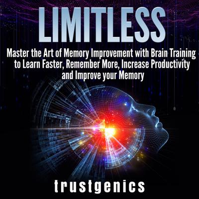 Limitless: : Master the Art of Memory Improvement with Brain Training to Learn Faster, Remember More, Increase Productivity and Improve Memory Audiobook, by Trust Genics