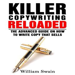 Killer Copywriting Reloaded:: The Advanced Guide on How to Write Copy That Sells Audiobook, by William Swain