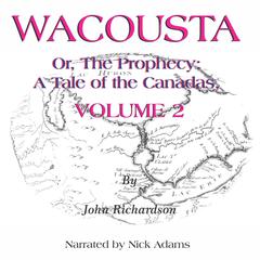 Wacousta or, the prophecy:: A Tale of the Canadas Volume 2 Audiobook, by John Richardson